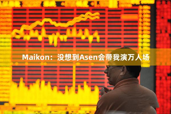 Maikon：没想到Asen会带我演万人场