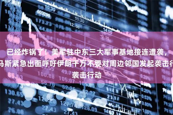 已经炸锅了！美军驻中东三大军事基地接连遭袭，哈马斯紧急出面呼吁伊朗千万不要对周边邻国发起袭击行动