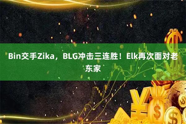 Bin交手Zika，BLG冲击三连胜！Elk再次面对老东家