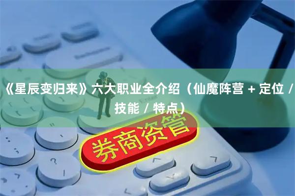 《星辰变归来》六大职业全介绍（仙魔阵营 + 定位 / 技能 / 特点）