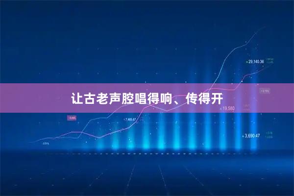 让古老声腔唱得响、传得开