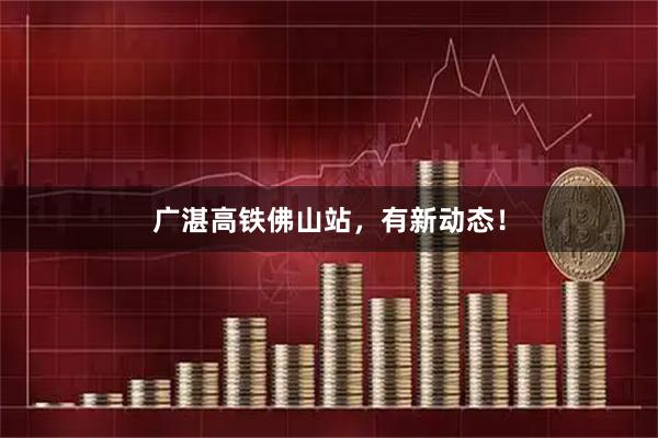 广湛高铁佛山站，有新动态！