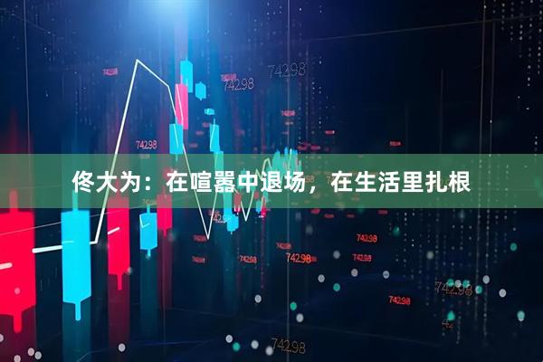 佟大为:在喧嚣中退场,在生活里扎根