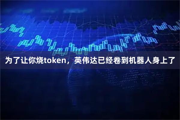 为了让你烧token，英伟达已经卷到机器人身上了