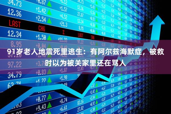 91岁老人地震死里逃生：有阿尔兹海默症，被救时以为被关家里还在骂人