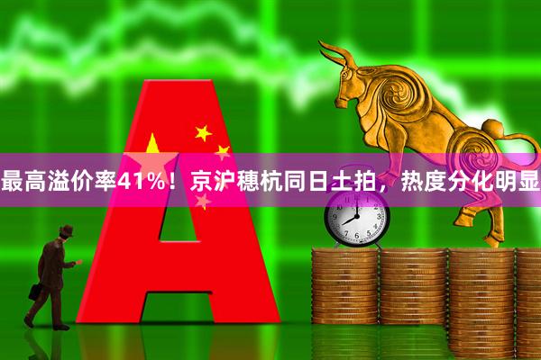 最高溢价率41%！京沪穗杭同日土拍，热度分化明显