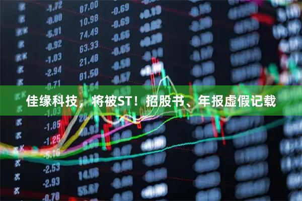 佳缘科技，将被ST！招股书、年报虚假记载