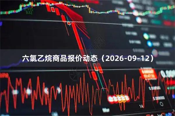 六氯乙烷商品报价动态（2026-09-12）