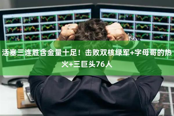 活塞三连胜含金量十足！击败双核绿军+字母哥的热火+三巨头76人